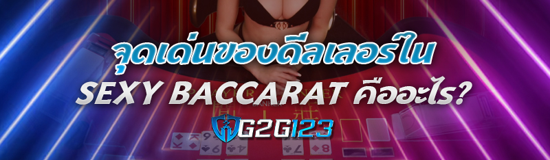 จุดเด่นของดีลเลอร์ใน Sexy Baccarat คืออะไร?