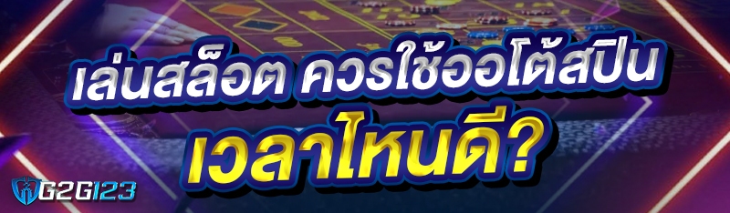 เล่นสล็อต ควรใช้ออโต้สปิน เวลาไหนดี?