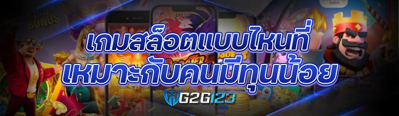 เกมสล็อตแบบไหนที่เหมาะกับคนมีทุนน้อย
