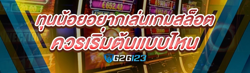 ทุนน้อยอยากเล่นเกมสล็อต ควรเริ่มต้นแบบไหน