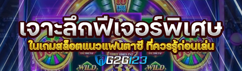 เจาะลึกฟีเจอร์พิเศษในเกมสล็อตแนวแฟนตาซี ที่ควรรู้ก่อนเล่น