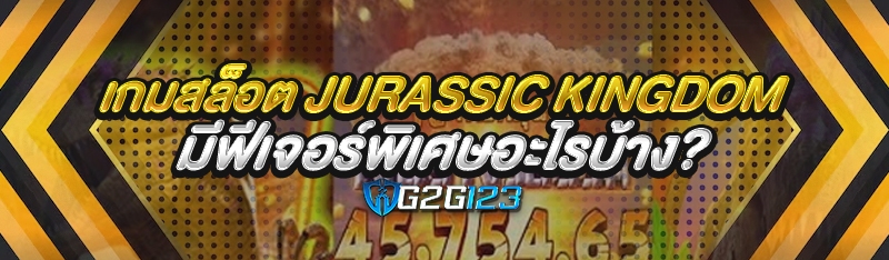 เกมสล็อต Jurassic Kingdom มีฟีเจอร์พิเศษอะไรบ้าง?