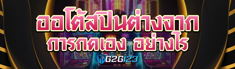 ออโต้สปินต่างจากการกดเอง อย่างไร