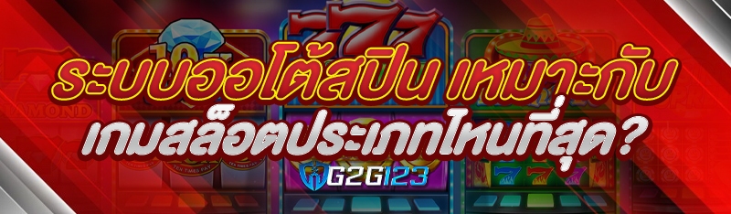 ระบบออโต้สปิน เหมาะกับเกมสล็อตประเภทไหนที่สุด?